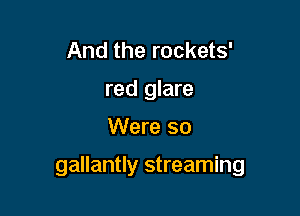 And the rockets'
red glare

Were 50

gallantly streaming