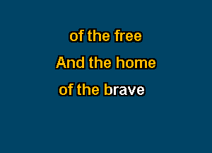 of the free
And the home

of the brave