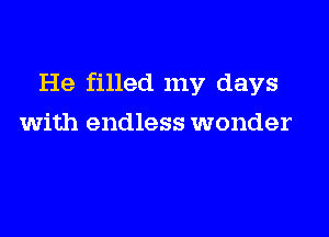 He filled my days

with endless wonder