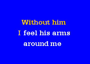 Without him

I feel his arms

around me