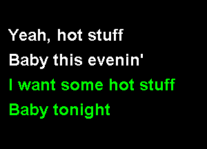 Yeah, hot stuff
Baby this evenin'

I want some hot stuff
Baby tonight