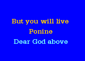 But you Will live

Ponine
Dear God above