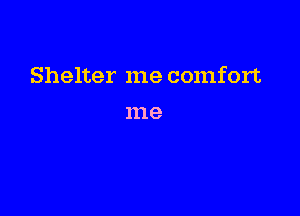 Shelter me comfort

111 e