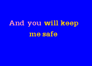 And you Will keep

me safe