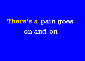 There's a pain goes

on and on