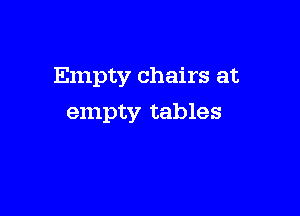 Empty chairs at

empty tables