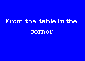 From the table in the

corner