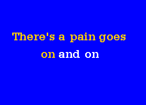 There's a pain goes

on and on