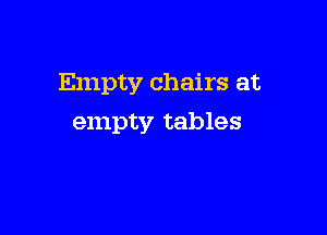 Empty chairs at

empty tables