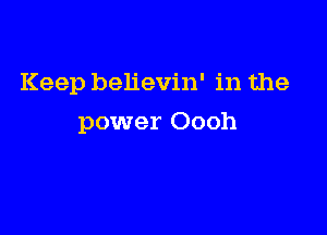 Keep believin' in the

power Oooh