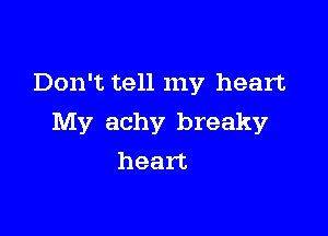 Don't tell my heart

My achy breaky
heart