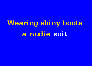Wearing shiny boots

a nudie suit