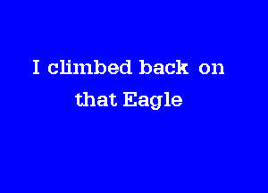I climbed back on

that Eagle