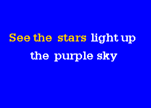 See the stars light up

the purple sky