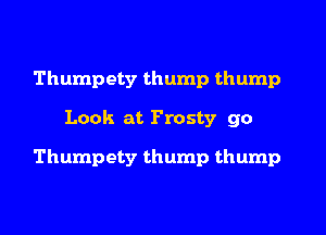 Thumpety thump thump
Look at Frosty go
Thumpety thump thump