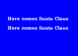 Here comes Santa Claus

Here comes Santa Claus