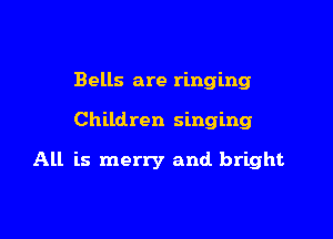 Bells are ringing

Children singing

All is merry and bright