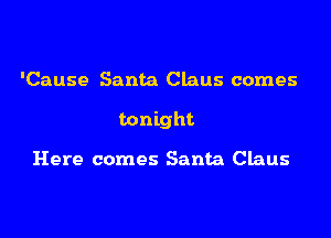 'Cause Santa Claus comes

tonight

Here comes Santa Claus