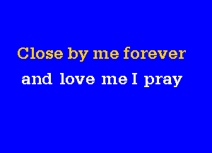 Close by me forever

and love meI pray