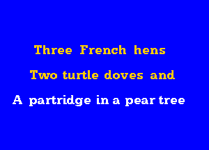 Three French hens
Two turtle doves and.

A partridge in a pear tree