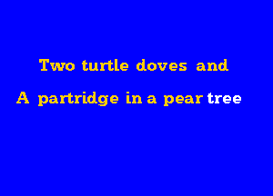Two turtle doves and.

A partridge in a pear tree
