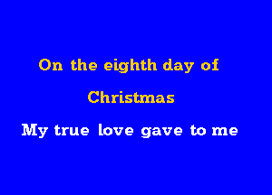 0n the eighth day of

Christmas

My true love gave to me