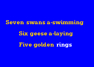 Seven swans a-swimming
Six geese a-laying

Five golden rings