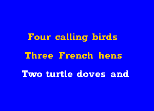 Pour calling birds

Three French hens

Two turtle doves and