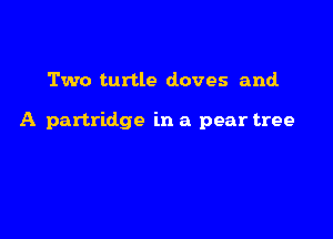 Two turtle doves and.

A partridge in a pear tree