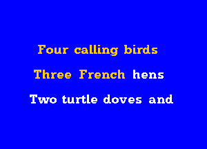 Pour calling birds

Three French hens

Two turtle doves and