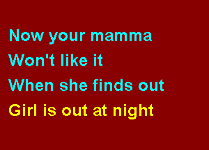 Now your mamma
Won't like it

When she finds out
Girl is out at night