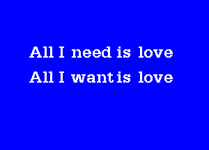 All I need is love

A111 want is love