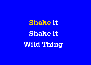 Shake it

Shake it
Wild Thing