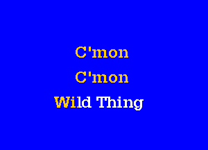 C 'mon

C 'mon
Wild Thing