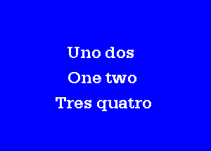 Uno dos
One two

Tres quatro