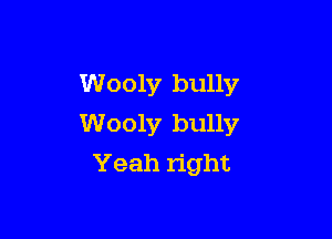 Wooly bully

Woolv bully
Yeah right