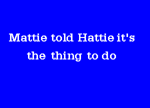 Mattie told Hattie it's

the thing to do