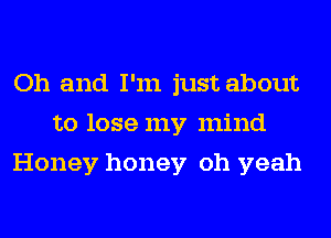 Oh and I'm just about
to lose my mind
Honey honey oh yeah