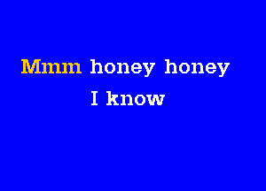 Mmm honey honey

I know