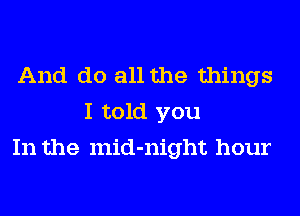 And do all the things
I told you
In the mid-night hour