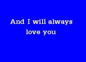 And I Will always

love you