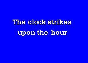 The clock strikes

upon the hour