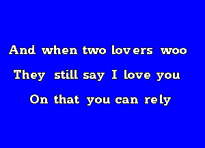 And when two lov ers woo

They still say I love you

On that you can rely