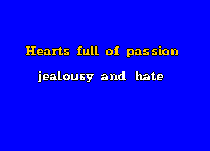 Hearts full of passion

jealousy and. hate