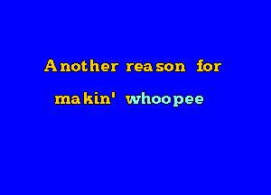 Another rea son for

makin' whoopee