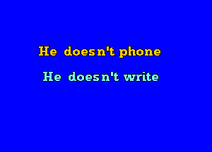 He does n't phone

He does n't write