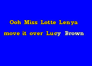 Ooh Miss Lotte Lenya

move it over Lucy Brown