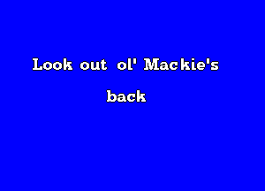 Look out 01' Mackie's

back
