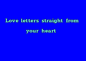 Love letters straight from

your heart