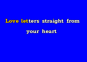 Love letters straight from

your heart